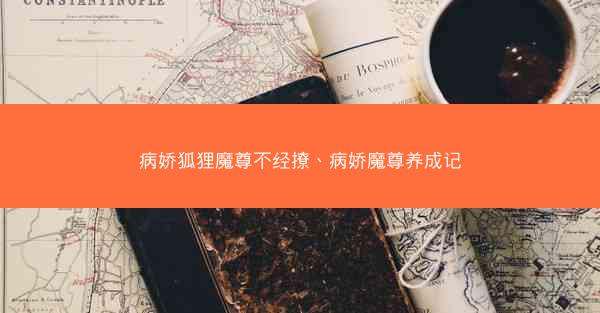 病娇狐狸魔尊不经撩、病娇魔尊养成记