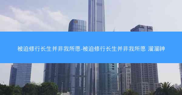 被迫修行长生并非我所愿-被迫修行长生并非我所愿 溜溜神