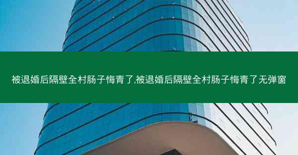 被退婚后隔壁全村肠子悔青了,被退婚后隔壁全村肠子悔青了无弹窗