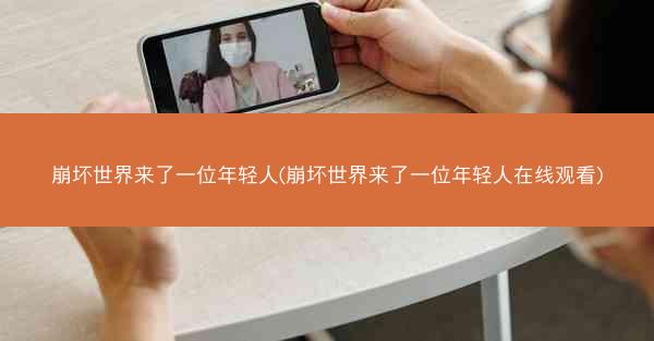 崩坏世界来了一位年轻人(崩坏世界来了一位年轻人在线观看)