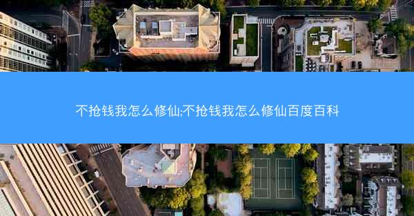 不抢钱我怎么修仙;不抢钱我怎么修仙百度百科