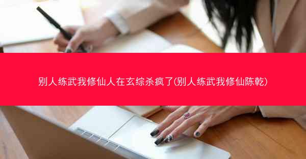 别人练武我修仙人在玄综杀疯了(别人练武我修仙陈乾)