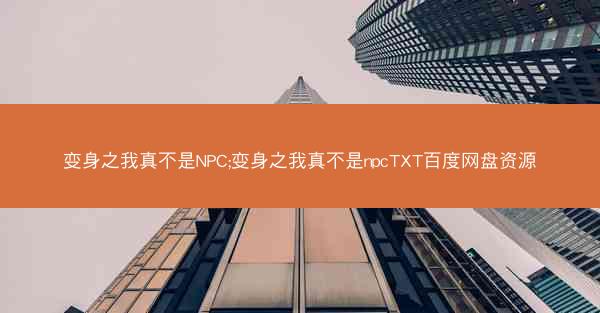 变身之我真不是NPC;变身之我真不是npcTXT百度网盘资源