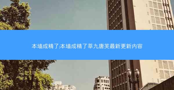 本墙成精了;本墙成精了莘九唐芙最新更新内容