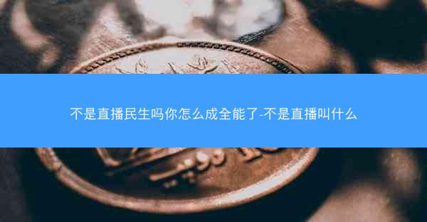 不是直播民生吗你怎么成全能了-不是直播叫什么