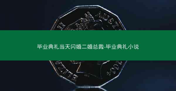 毕业典礼当天闪婚二婚总裁-毕业典礼小说