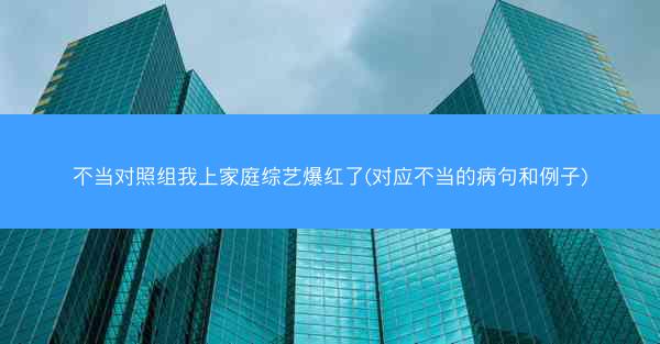 不当对照组我上家庭综艺爆红了(对应不当的病句和例子)