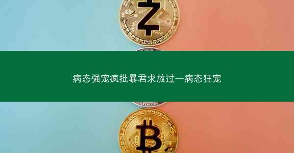 病态强宠疯批暴君求放过—病态狂宠