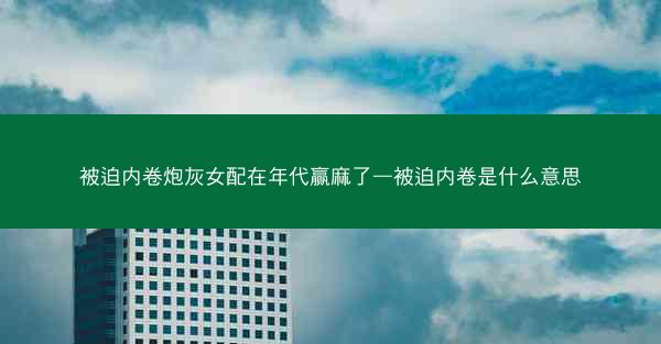被迫内卷炮灰女配在年代赢麻了—被迫内卷是什么意思