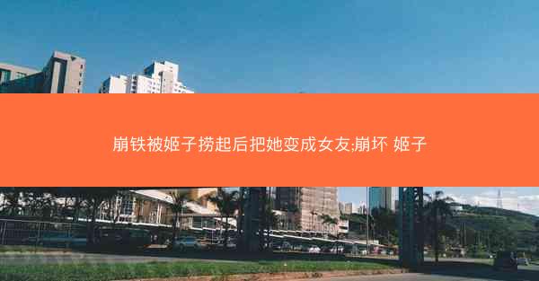 崩铁被姬子捞起后把她变成女友;崩坏 姬子