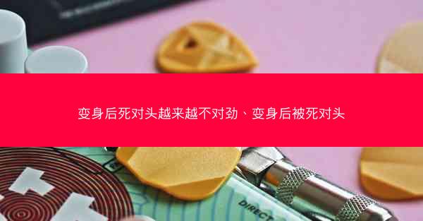 变身后死对头越来越不对劲、变身后被死对头