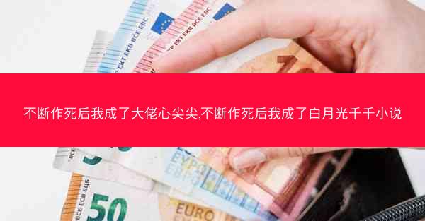 不断作死后我成了大佬心尖尖,不断作死后我成了白月光千千小说