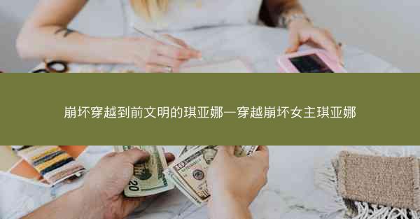 崩坏穿越到前文明的琪亚娜—穿越崩坏女主琪亚娜