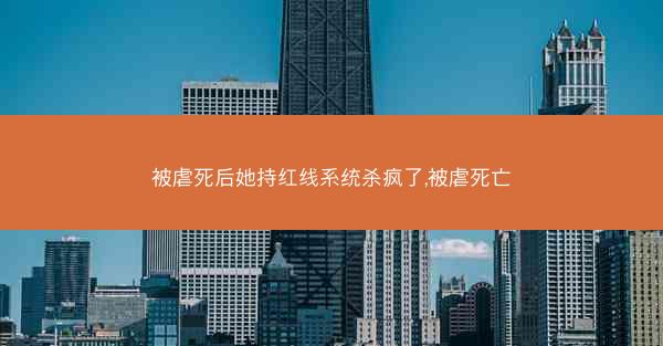 被虐死后她持红线系统杀疯了,被虐死亡