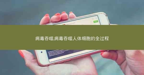 病毒吞噬,病毒吞噬人体细胞的全过程 病毒吞噬,病毒吞噬人体细胞的全过程