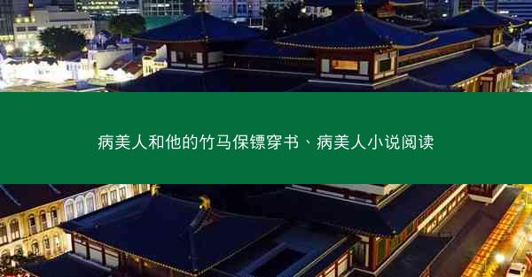 病美人和他的竹马保镖穿书、病美人小说阅读