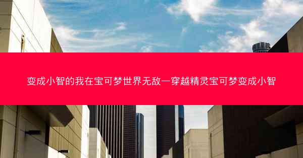 变成小智的我在宝可梦世界无敌—穿越精灵宝可梦变成小智