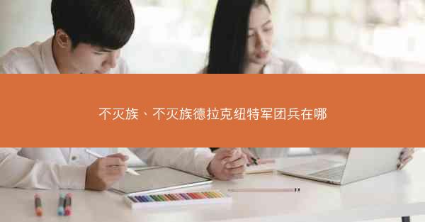 不灭族、不灭族德拉克纽特军团兵在哪