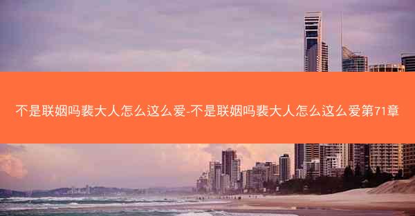 不是联姻吗裴大人怎么这么爱-不是联姻吗裴大人怎么这么爱第71章