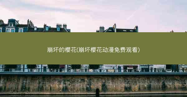 崩坏的樱花(崩坏樱花动漫免费观看)