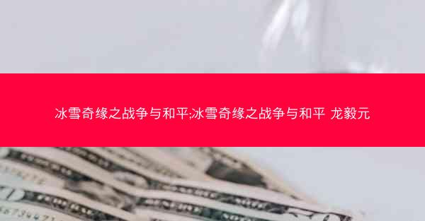 冰雪奇缘之战争与和平;冰雪奇缘之战争与和平 龙毅元