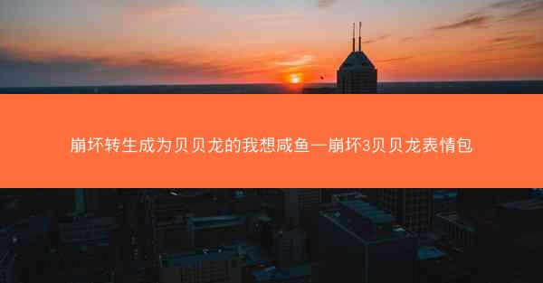 崩坏转生成为贝贝龙的我想咸鱼—崩坏3贝贝龙表情包