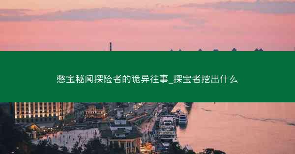 憋宝秘闻探险者的诡异往事_探宝者挖出什么