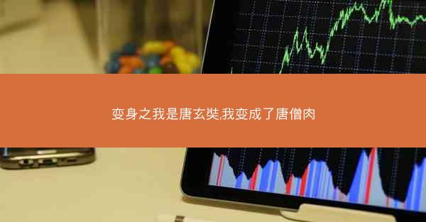 变身之我是唐玄奘,我变成了唐僧肉