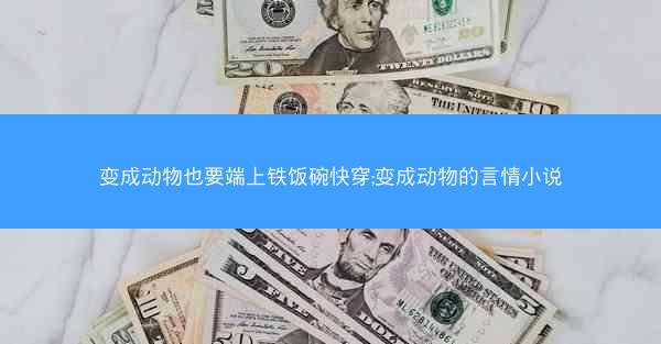 变成动物也要端上铁饭碗快穿;变成动物的言情小说