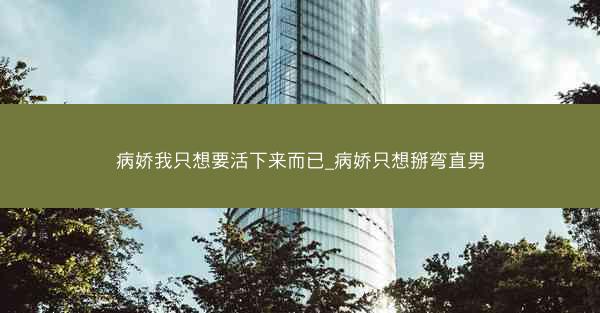 病娇我只想要活下来而已_病娇只想掰弯直男 病娇我只想要活下来而已_病娇只想掰弯直男