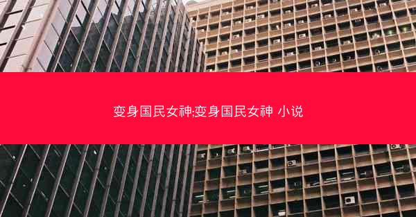变身国民女神;变身国民女神 小说