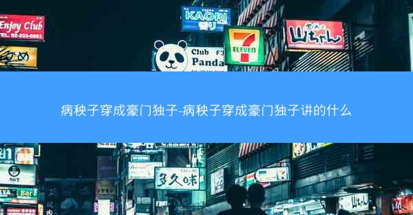 病秧子穿成豪门独子-病秧子穿成豪门独子讲的什么 病秧子穿成豪门独子-病秧子穿成豪门独子讲的什么