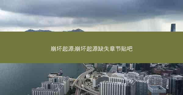 崩坏起源;崩坏起源缺失章节贴吧