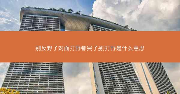 别反野了对面打野都哭了;别打野是什么意思