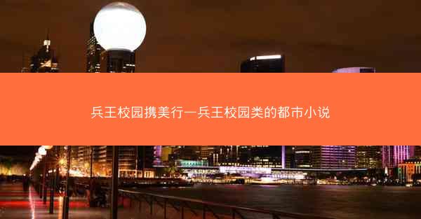 兵王校园携美行—兵王校园类的都市小说
