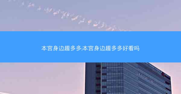 本宫身边趣多多;本宫身边趣多多好看吗