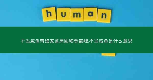 不当咸鱼带娘家盖房囤粮登巅峰;不当咸鱼是什么意思