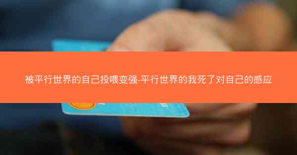 被平行世界的自己投喂变强-平行世界的我死了对自己的感应