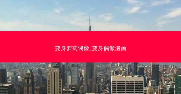 变身萝莉偶像_变身偶像漫画
