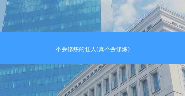 不会修炼的狂人(真不会修炼)
