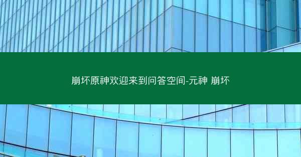 崩坏原神欢迎来到问答空间-元神 崩坏