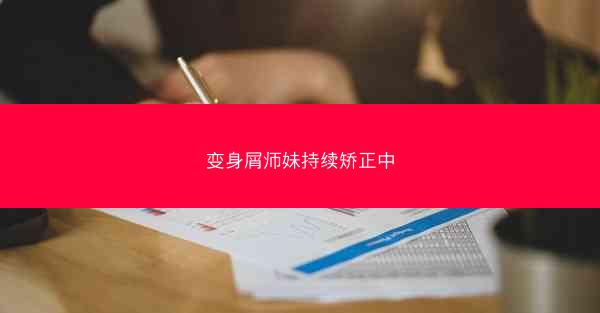 变身屑师妹持续矫正中