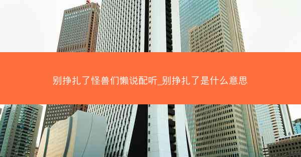 别挣扎了怪兽们懒说配听_别挣扎了是什么意思