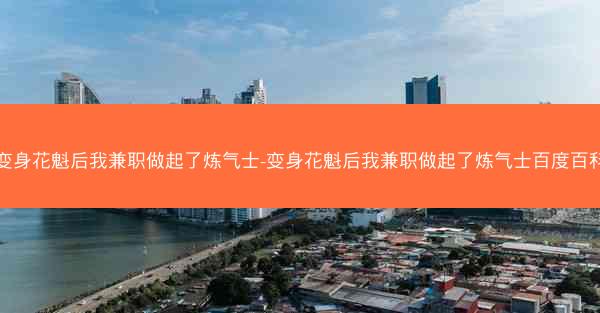 变身花魁后我兼职做起了炼气士-变身花魁后我兼职做起了炼气士百度百科