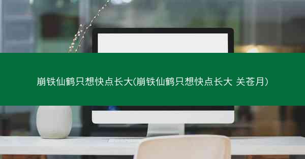 崩铁仙鹤只想快点长大(崩铁仙鹤只想快点长大 关苍月)