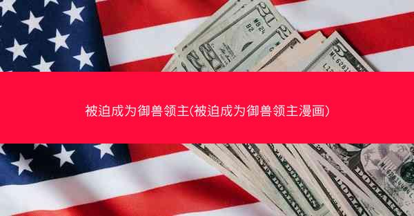 被迫成为御兽领主(被迫成为御兽领主漫画)