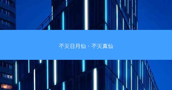 不灭日月仙、不灭真仙 不灭日月仙、不灭真仙