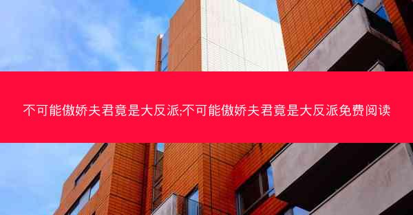 不可能傲娇夫君竟是大反派;不可能傲娇夫君竟是大反派免费阅读
