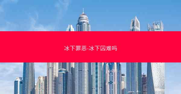 冰下罪恶-冰下囚难吗 冰下罪恶-冰下囚难吗