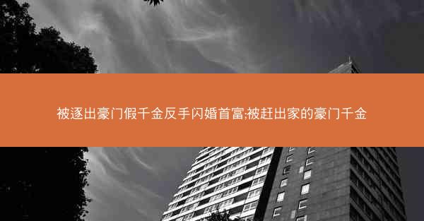 被逐出豪门假千金反手闪婚首富;被赶出家的豪门千金